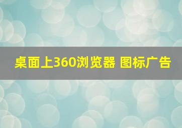 桌面上360浏览器 图标广告